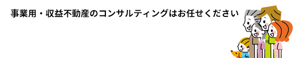 事業用・収益不動産のコンサルティングはお任せください